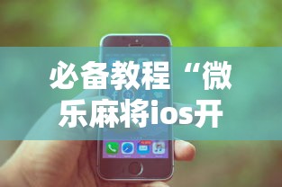 必备教程“微乐麻将ios开挂下载安装苹果”（透视挂）辅助神器教程