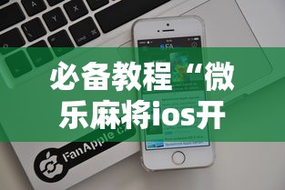 必备教程“微乐麻将ios开挂下载安装苹果	”（透视挂）辅助神器教程