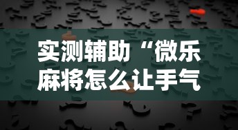 实测辅助“微乐麻将怎么让手气好”真的有挂