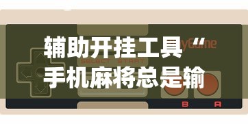 辅助开挂工具“手机麻将总是输钱怎么办?_游戏_玩家_工具 辅助开挂工具“手机麻将总是输钱怎么办?_游戏_玩家_工具