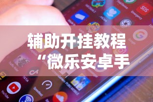 辅助开挂教程“微乐安卓手机可以开挂吗”附透视挂详细教程