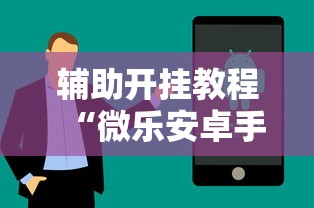辅助开挂教程“微乐安卓手机可以开挂吗	”附透视挂详细教程
