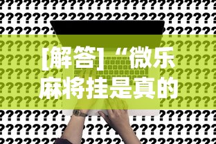 [解答]“微乐麻将挂是真的吗？”事实上真的有挂