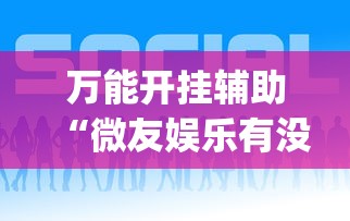 万能开挂辅助“微友娱乐有没有挂啊？”(透视)开挂辅助脚本+详细开挂安装教程