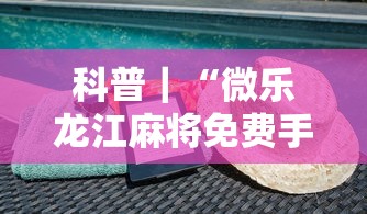 科普|“微乐龙江麻将免费手机版挂”揭秘透视辅助万能挂