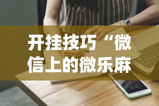开挂技巧“微信上的微乐麻将有什么技巧吗”(详细开挂教程)
