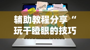 辅助教程分享“玩干瞪眼的技巧攻略”辅助工具插件,揭秘技巧开挂