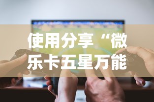 使用分享“微乐卡五星万能开挂器下载安装免费?_游戏_玩家_工具 使用分享“微乐卡五星万能开挂器下载安装免费?_游戏_玩家_工具
