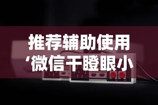 推荐辅助使用‘微信干瞪眼小程序辅助器下载	”可以开挂作弊