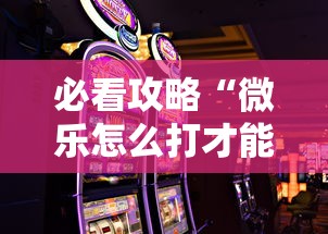 必看攻略“微乐怎么打才能赢”科技辅助神器手机版