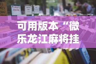 可用版本“微乐龙江麻将挂怎么用	”最新辅助详细教程